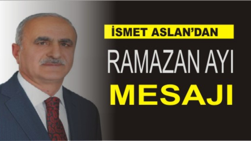 İSMET ASLAN'DAN RAMAZAN AYI MESAJ