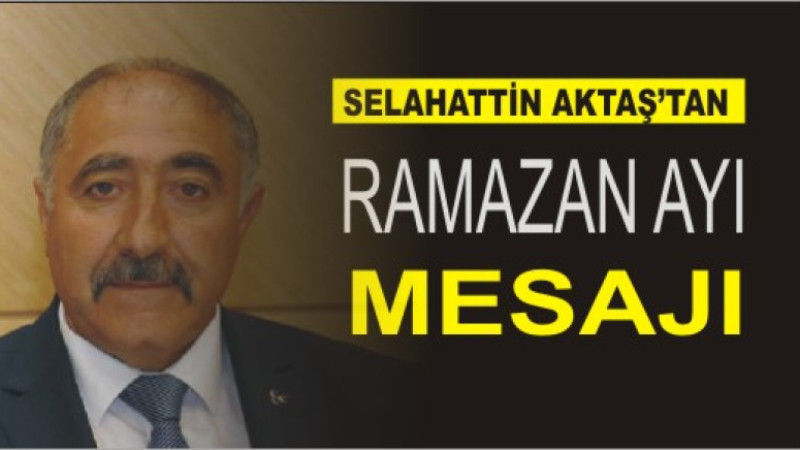 SELAHATTİN AKTAŞ'TAN RAMAZAN AYI MESAJI