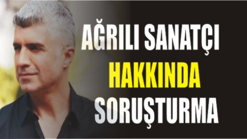 AĞRILI SANATÇIYA SORUŞTURMA