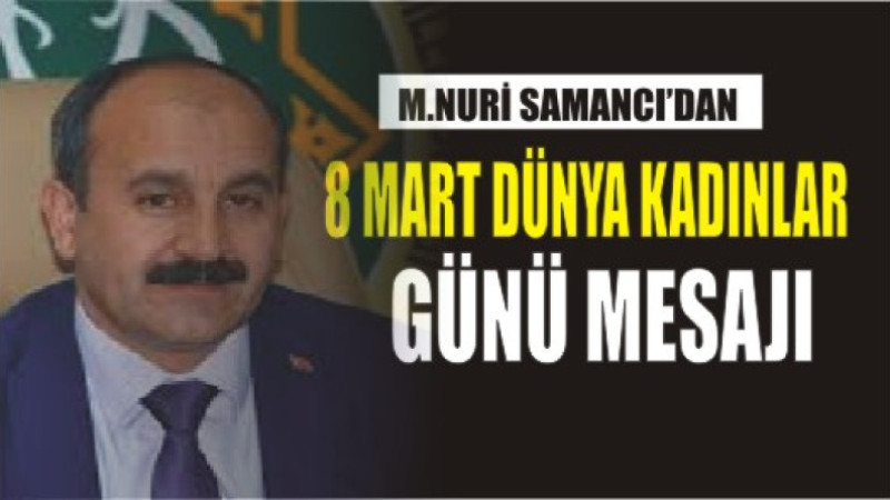 MEHMET NURİ SAMANCI'DA 8 MART DÜNYA KADINLAR GÜNÜ MESAJI