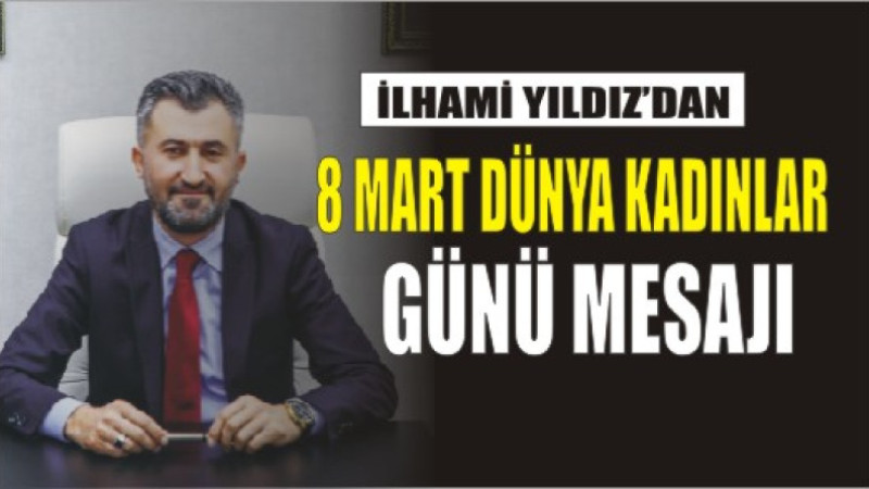 İLHAMİ YILDIZ'DAN 8 MART DÜNYA KADINLAR GÜNÜ MESAJI