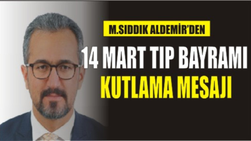 MEHMET SIDDIK ALDEMİR'DEN 14 MART TIP BAYRAMI KUTLAMA MESAJI