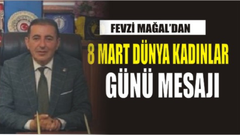 FEVZİ MAĞAL'DAN 8 MART DÜNYA KADINLAR GÜNÜ MESAJI