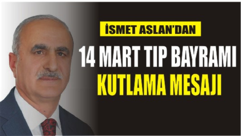 İSMET ASLAN'DAN 14 MART TIP BAYRAMI KUTLAMA MESAJI