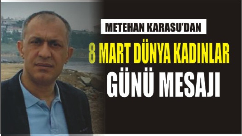 METEHAN KARASU'DAN 8 MART DÜNYA KADINLAR GÜNÜ MESAJI