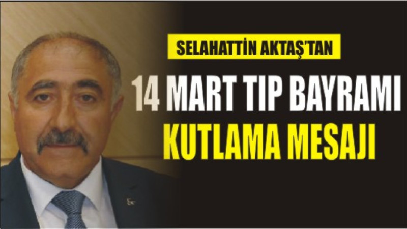 SELAHATTİN AKTAŞ'TAN 14 MART TIP BAYRAMI KUTLAMA MESAJI