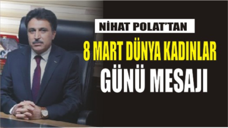 NİHAT POLAT'TAN  8 MART DÜNYA KADINLAR GÜNÜ MESAJI