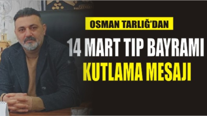 OSMAN TARLIĞ'DAN 14 MART TIP BAYRAMI KUTLAMA MESAJI