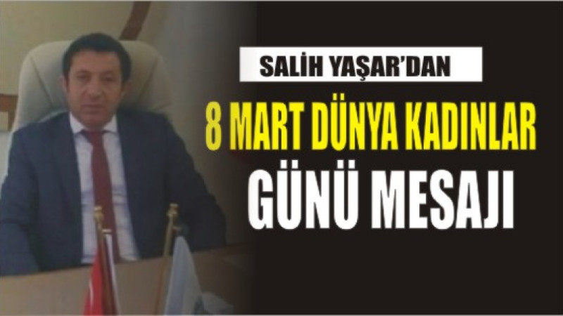 SALİH YAŞAR'DAN 8 MART DÜNYA KADINLAR GÜNÜ MESAJI