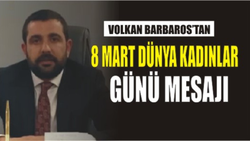 VOLKAN BARBAROS'TAN 8 MART DÜNYA KADINLAR GÜNÜ MESAJI