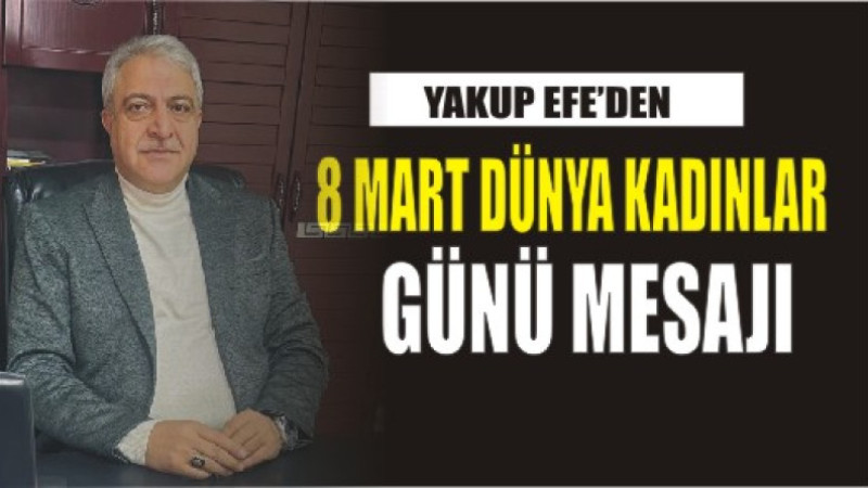 YAKUP EFE'DEN 8 MART DÜNYA KADINLAR GÜNÜ MESAJI