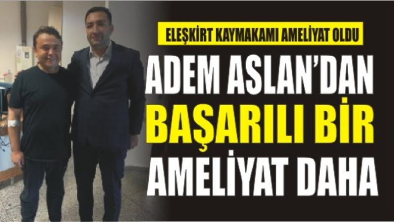 Eleşkirt Kaymakamı Ömer Saygılı, Ameliyatını Ağrı’da Oldu