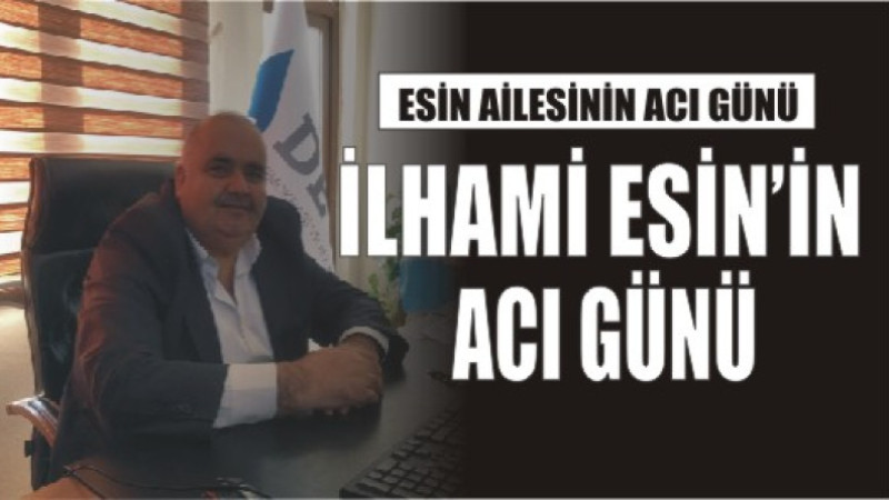 İLHAMİ ESİ'İN ACI GÜNÜ 