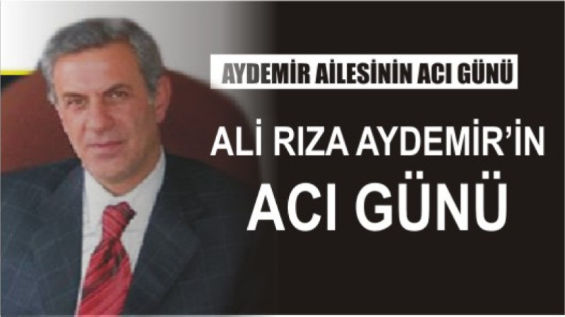 ALİ RIZA AYDEMİR'İN ACI GÜNÜ