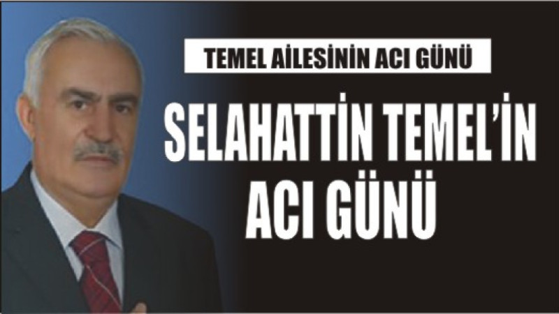 SELAHATTİN TEMEL'İN ACI GÜNÜ