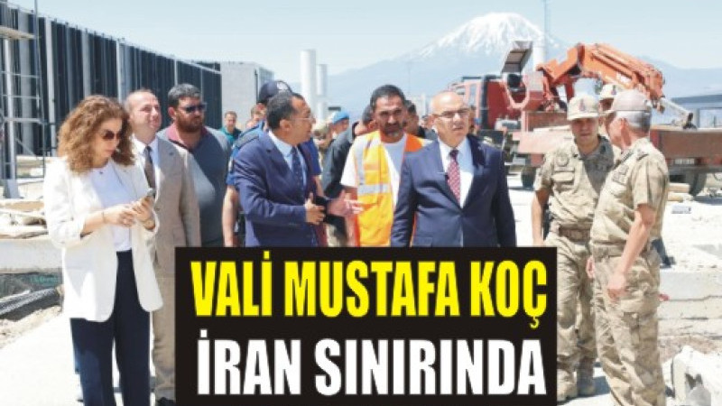 Vali Mustafa Koç, Gürbulak Gümrük Sahası’nda İncelemelerde Bulundu