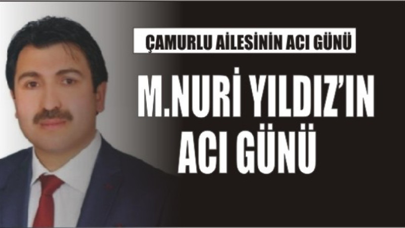 MEHMET NURİ YILDIZ'IN ACI GÜNÜ