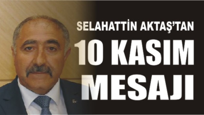 SELAHATTİN AKTAŞ'TAN 10 KASIM MESAJI