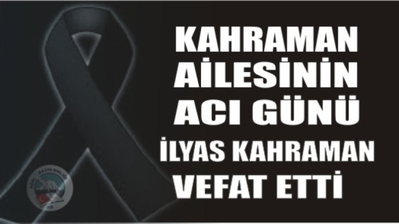 İLYAS KAHRAMAN VEFAT ETTİ