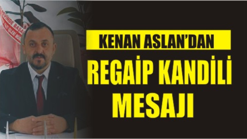 KENAN ASLAN'DAN REGAİP KANDİLİ MESAJI