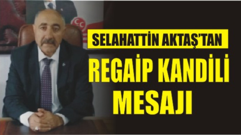 SELAHATTİN AKTAŞ'TAN REGAİP KANDİLİ MESAJI