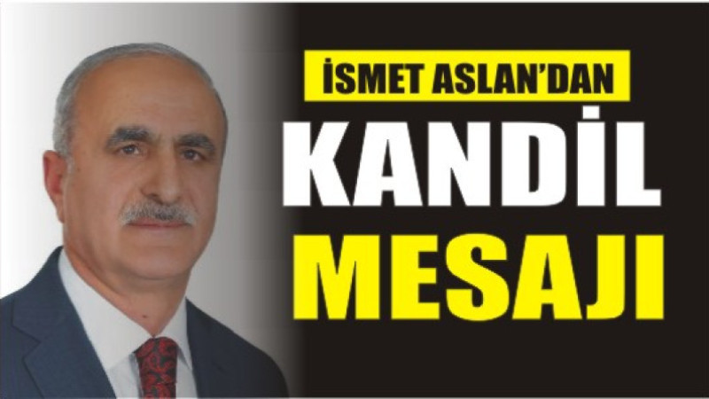 İSMET ASLAN'DAN BERAT KANDİL'İ MESAJI