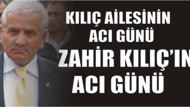 ZAHİR KILIÇ'IN ACI GÜNÜ