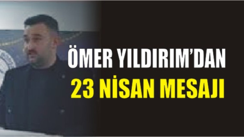 Ömer Yıldırım'dan 23 Nisan Mesajı