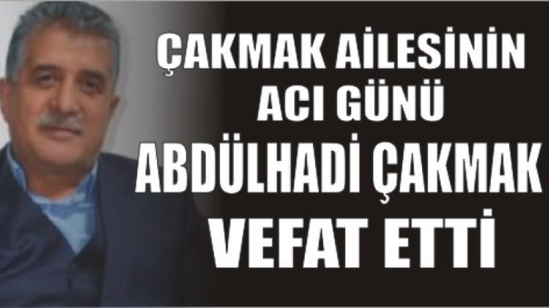 ABDÜLHADİ ÇAKMAK VEFAT ETTİ
