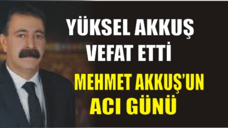  MEHMET AKKUŞ'UN ACI GÜNÜ