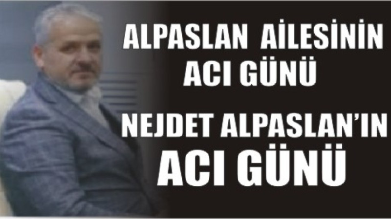 NEJDET ALPASLAN'IN ACI GÜNÜ