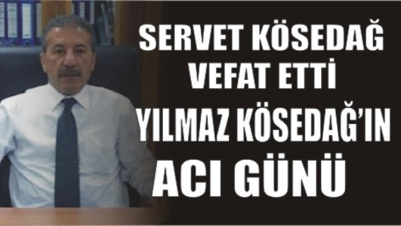 SERVET KÖSEDAĞ VEFAT ETTİ