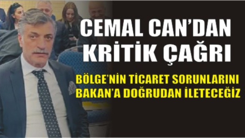 CEMAL CAN’DAN KRİTİK ÇAĞRI: “BÖLGE'Nİ TİCARET SORUNLARINI BAKANA DOĞRU