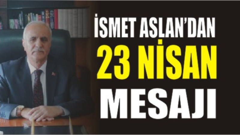 İsmet Aslan'dan 23 Nisan mesajı