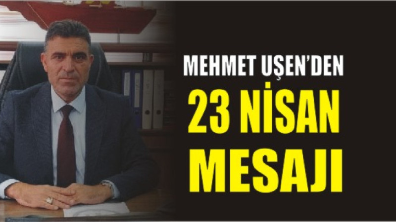Mehmet Uşen'den 23 Nisan Mesajı