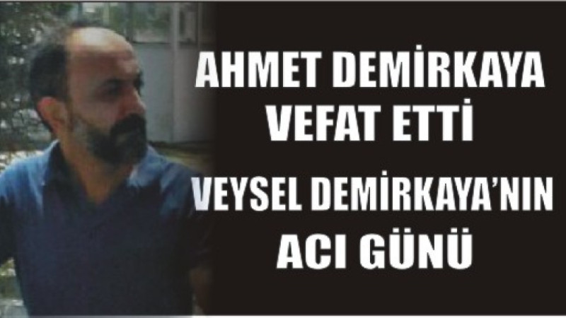 AHMET DEMİRKAYA VEFAT ETTİ