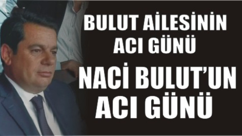 BULUT AİLESİNİN ACI GÜNÜ