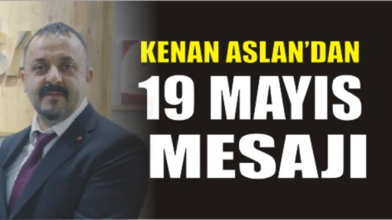 Ağrı Ticaret Borsası Meclis Başkanı Kenan Aslan’dan 19 Mayıs Mesajı