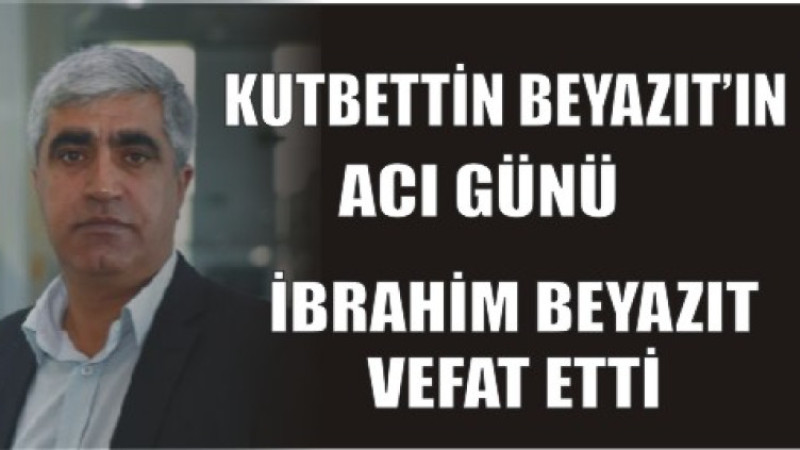 KUTBETTİN BEYAZIT'IN ACI GÜNÜ