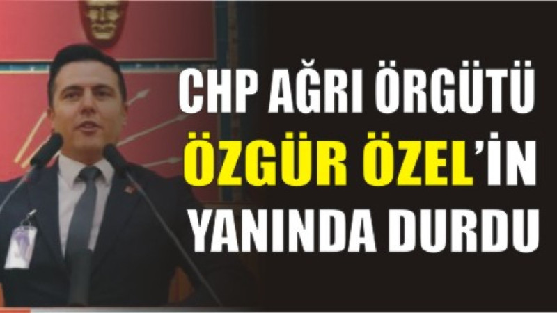 CHP Ağrı Örgütü Özgür Özel’in Yanında Durdu