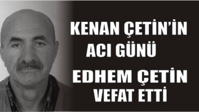 EDHEM ÇETİN VEFAT ETTİ