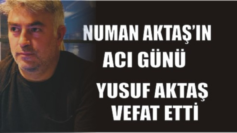 NUMAN AKTAŞ'IN ACI GÜNÜ
