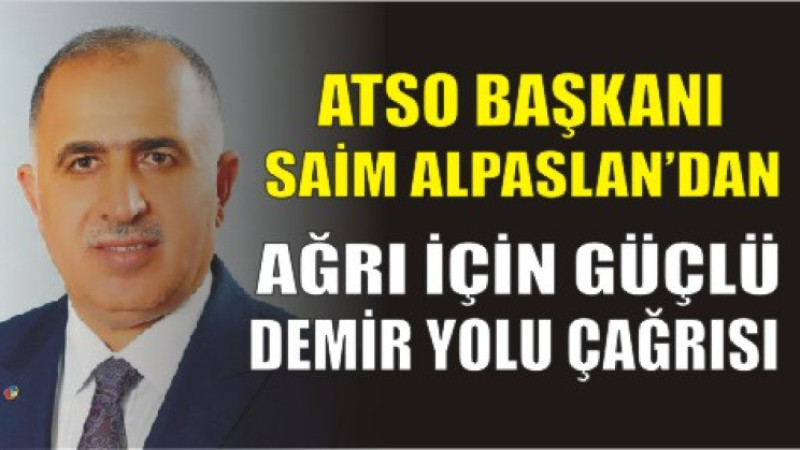 ATSO Başkanı Saim Alpaslan’dan Ağrı İçin Güçlü Demir Yolu Çağrısı