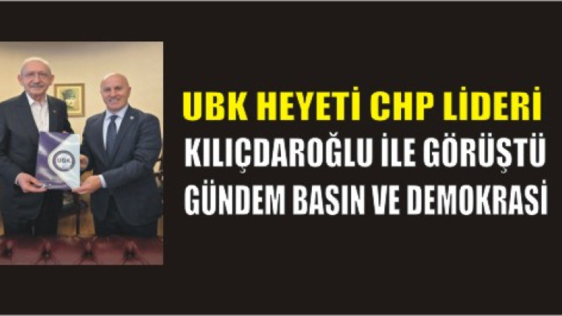 UBK Heyeti Kılıçdaroğlu ile Görüştü: Basının Sorunları Masadaydı