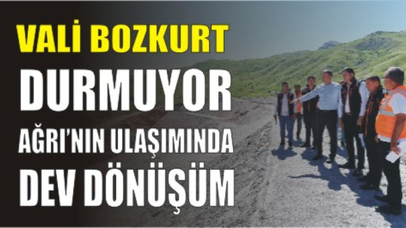Ağrı'ya Ulaşımda Altın Dönem! Vali Bozkurt Projeleri Yerinde İnceledi