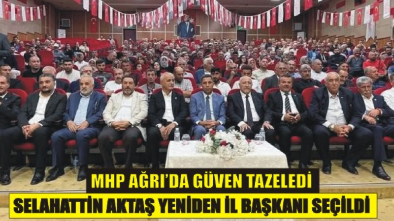 MHP Ağrı’da Güven Tazeledi: Selahattin Aktaş Yeniden İl Başkanı
