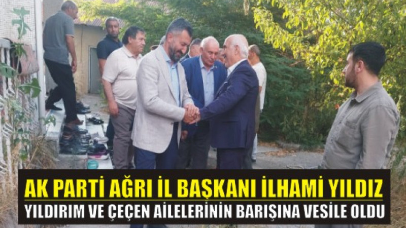 AK Parti Ağrı İl Başkanı İlhami Yıldız, Yıldırım ve Çeçen Ailelerinin Barışına Vesile Oldu