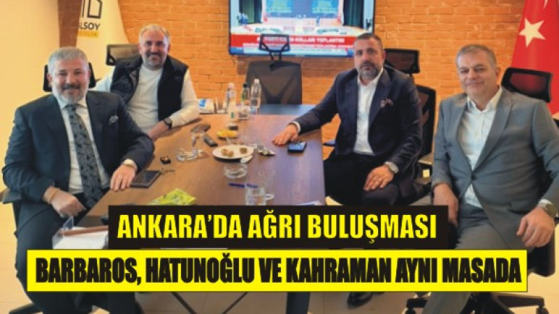 Ankara’da Ağrılı İş İnsanlarını Buluşturan Anlamlı Ziyaret