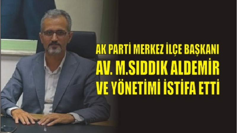 AK PARTİ MERKEZ İLÇE İSTİFA ETTİ