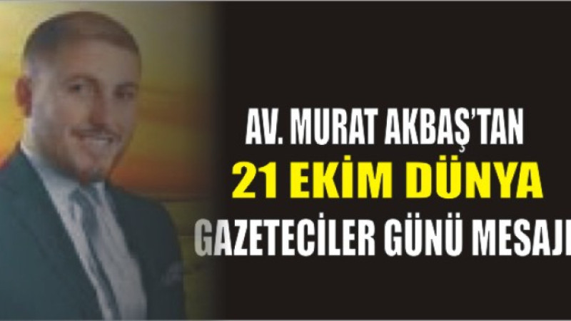 Av. Murat Akbaş’tan 21 Ekim Dünya Gazeteciler Günü Mesajı